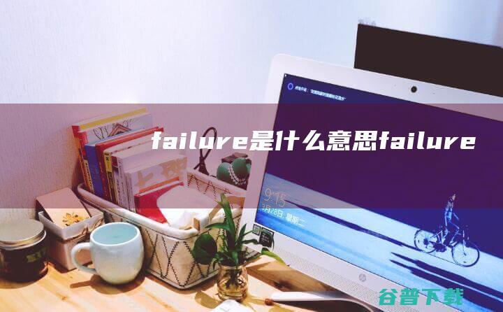 failure是什么意思 (failure)